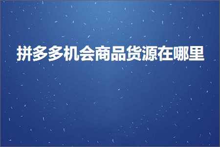 淘宝客推广哪些网站的产品 电商拼多多机会商品货源在哪里